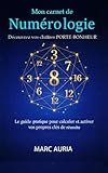 Mon carnet de Numérologie : Découvrez vos chiffres porte-bonheur: Le guide pratique pour calculer et activer vos propres clés de réussite