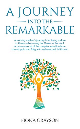 A Journey into the Remarkable: A working mother's journey from being a slave to illness to becoming Queen of her soul. An account of the complex transition from chronic pain & fatigue to wellness.
