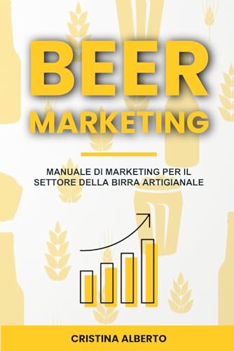 Beer Marketing - il Manuale di Marketing per il Settore della Birra Artigianale: Strategie di promozione per birrifici artigianali, beer shop, distributori e pub