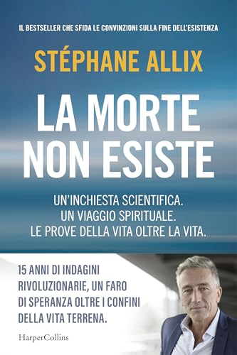 La morte non esiste: Un'inchiesta scientifica. Un viaggio spirituale. Le prove della vita oltre la vit