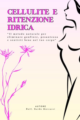 CELLULITE E RITENZIONE IDRICA: il metodo naturale per eliminare gonfiore, pesantezza e sentirti bene nel tuo corpo.: Scopri i segreti per drenare i ... glutei e ritrovare la leggerezza ogni giorno.