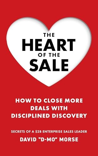 The Heart of the Sale: How To Close More Deals With Disciplined Discovery