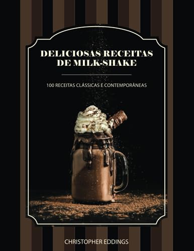Deliciosas receitas de milk-shake: 100 receitas clássicas e contemporâneas (Portuguese Edition)
