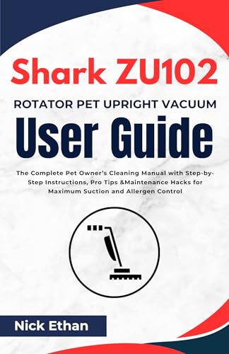 Shark ZU102 Rotator Pet Upright Vacuum User Guide: The Complete Pet Owner’s Cleaning Manual with Step-by-Step Instructions, Pro Tips & Maintenance Hacks ... and Allergen Control (English Edition)