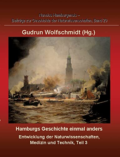 Hamburgs Geschichte einmal anders - Entwicklung der Naturwissenschaften, Medizin und Technik, Teil 3.: Nuncius Hamburgensis - Beiträge zur Geschichte der Naturwissenschaften, Band 20. (German Edition)