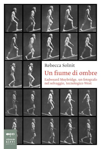 Un fiume di ombre. Eadweard Muybridge, un fotografo nel selvaggio, tecnologico West