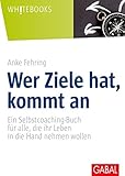  Wer Ziele hat, kommt an: Ein Selbstcoaching-Buch für alle, die ihr Leben in die Hand nehmen wollen (Whitebooks)