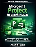  MICROSOFT PROJECT For Beginners 2026: A Complete Step-by-Step Guide to Planning, Scheduling, and Managing Workflow with Confidence (Microsoft 365 Productivity Series Book 9) (English Edition)