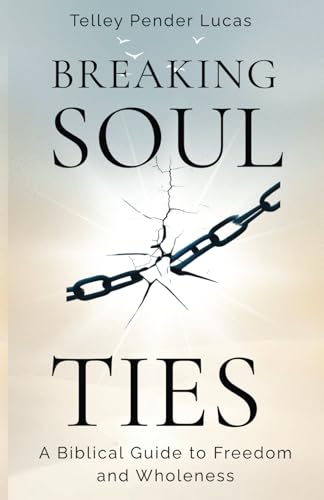 Breaking Soul Ties: A Biblical Guide to Freedom and Wholeness