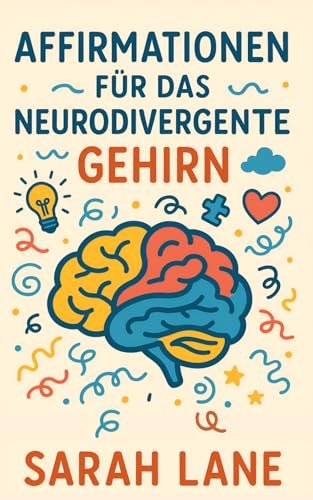 Affirmationen für das neurodivergente Gehirn: Stärkende tägliche Affirmationen und einfache Aktionspläne für ADHS, Autismus und hochsensible Menschen