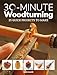 30-Minute Woodturning: 25 Quick Projects to Make