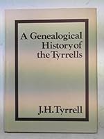 A genealogical history of the Tyrrells: Sometime of the French Vexin, Poix in Picardy, Guernanville in Normandy, Laingaham in Essex, Kingsworthy and ... have been contracted, and a roll of arms 0850333377 Book Cover