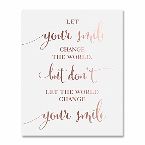 Inspirational Decorative Wall Art Print â€œLet Your Smile Change the World, But Donâ€™t Let the World Change Your Smileâ€ Home, Office Poster, Rose Gold Foil on White Matte Cardstock, 8 x 10 inches F13