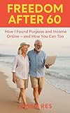 Freedom After 60: The Empowering Path to Purpose, Connection, and Extra Income After Retirement (English Edition)