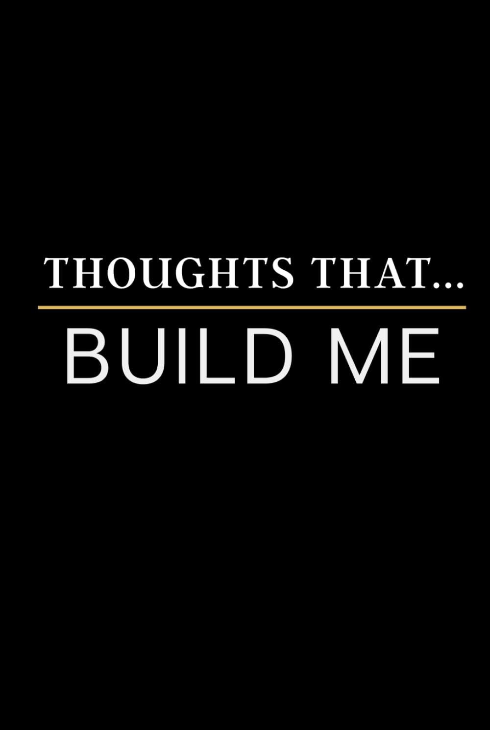 Thoughts That...Build Me: A Blank Lined Journal for Men | Mindset, Reflection, Discipline & Personal Development      Hardcover – March 10, 2026