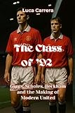 The Class of '92 - Giggs, Scholes, Beckham and the Making of Modern United