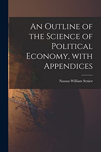 An Outline of the Science of Political Economy, With Appendices