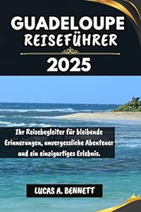 GUADELOUPE REISEFÜHRER 2025: Ihr Reisebegleiter für bleibende Erinnerungen, unvergessliche Abenteuer und einzigartige Erlebnisse. (Epische Reisen Reise-Serie)