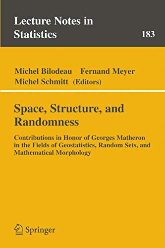 Space, Structure and Randomness: Contributions in Honor of Georges Matheron in the Fields of Geostatistics, Random Sets and Mathematical Morphology (Lecture Notes in Statistics, 183)