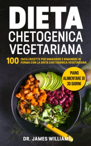 Dieta Chetogenica Vegetariana: 100 Facili Ricette per Dimagrire e Rimanere in Forma con la Dieta Chetogenica Vegetariana + Piano Alimentare di 30 giorn