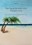 Der Tag an dem ich mein Paradies fand: Reiseerlebnisse aus Lust an der Erkundung entlegener Länder