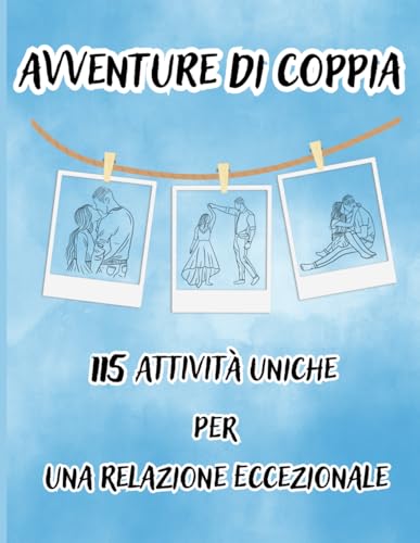 Avventure di Coppia: 115 attività uniche per creare ricordi indelebili spezzare la monotonia rafforzare il rapporto