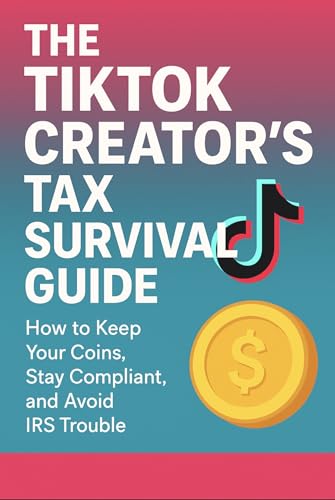 The TikTok Creator’s Tax Survival Guide: How to keep your coins, stay compliant and avoid IRS tax trouble (Creator Accelerator: Social Media Success)