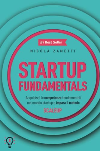 Startup Fundamentals: Acquisisci le competenze fondamentali nel mondo startup e impara il metodo SCALEUP