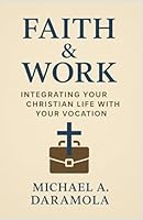 FAITH & WORK: Integrating Your Christian Life with Your Vocation B0G2SS2XSD Book Cover