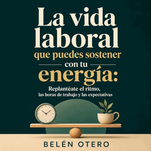 『La vida laboral que puedes sostener con tu energ&iacute;a: Replant&eacute;ate el ritmo, las horas de trabajo y las expectati