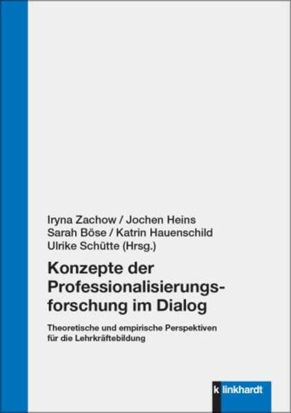 Konzepte der Professionalisierungsforschung im Dialog: Theoretische und empirische Perspektiven für die Lehrkräftebildung