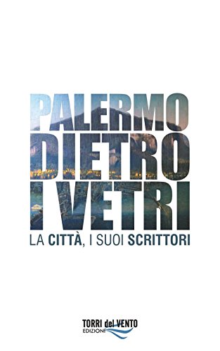 Palermo dietro i vetri. La città e i suoi scrittori Palermo dietro i vetri. La città e i suoi scrittori