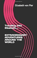 Traveling with Elizabeth EXTRAORDINARY ADVENTURES AROUND THE WORLD 1652432132 Book Cover