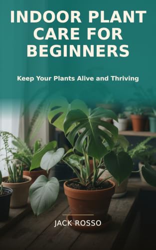Indoor Plant Care for Beginners: A Practical Guide to Keeping Houseplants Healthy in Low Light, Fixing Yellow Leaves, Mastering Watering, and Growing Plants Alive Year-Round
