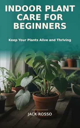 Indoor Plant Care for Beginners: A Practical Guide to Keeping Houseplants Healthy in Low Light, Fixing Yellow Leaves, Mastering Watering, and Growing Plants Alive Year-Round