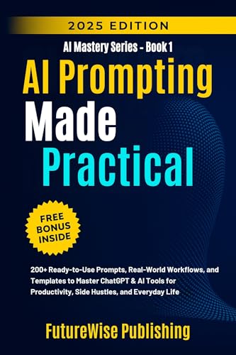 AI Prompting Made Practical: 200+ Ready-to-Use Prompts, Real-World Workflows, and Templates to Master ChatGPT & AI Tools for Productivity, Side Hustles, ... Life (AI Mastery Series) (English Edition)