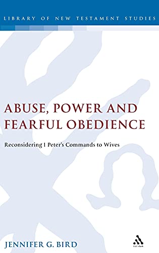 Abuse, Power and Fearful Obedience: Reconsidering 1 Peter's Commands to Wives (The Library of New Testament Studies)