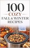 100 Cozy Fall & Winter Recipes: Warm, Comforting, and Easy-to-Follow Recipes for the Chilly Seasons (100 Recipes)