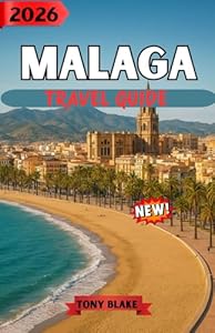 MALAGA TRAVEL GUIDE 2026: Visit Málaga with Confidence: Practical Advice, Local Insights, and Detailed City Highlights