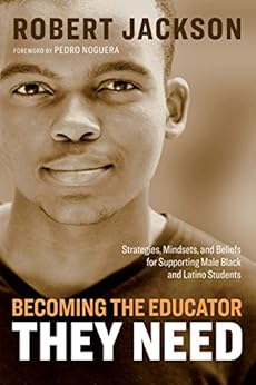 Kindle Store,Kindle eBooks,Education & Teaching Becoming the Educator They Need: Strategies, Mindsets, and Beliefs for Supporting Male Black and Latino Students Robert Jackson