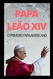 PAPA LEÃO XIV – O Primeiro Papa Americano