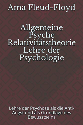 Allgemeine Psyche Relativitätstheorie Lehre der Psychologie: Lehre der Psychose als die Anti-Angst und als Grundlage des Bewusstseins (German Edition)