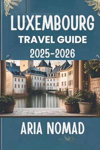 LUXEMBOURG TRAVEL GUIDE 2025-2026: "Explore the Heart of the Grand Duchy "
