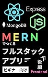 MERNでつくるフルスタックアプリ　後編（フロントエンド開発）: 誰でも本格アプリがつくれるようになる優しい入門書