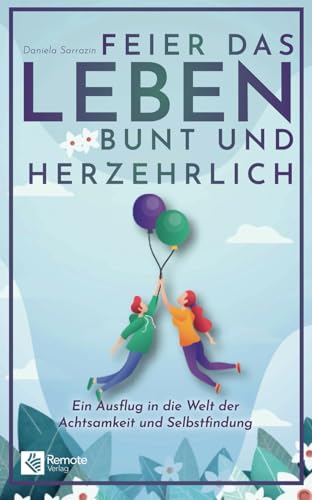 Feier das Leben bunt und herzehrlich: Ein Ausflug in die Welt der Achtsamkeit und Selbstfindung