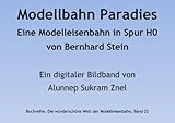  Modellbahn Paradies: Eine Modelleisenbahn in Spur H0 von Bernhard Stein (Die wunderschöne Welt der Modelleisenbahn 22)