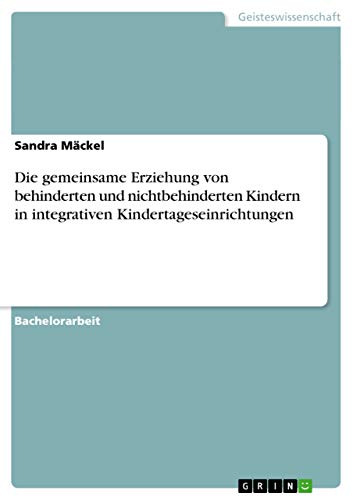 Die gemeinsame Erziehung von behinderten und nichtbehinderten Kindern in integrativen Kindertageseinrichtungen (German Edition)