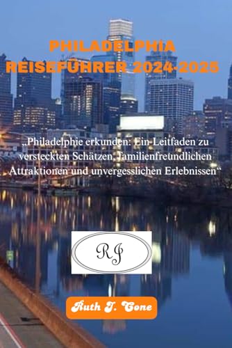 PHILADELPHIA REISEFÜHRER 2024-2025: „Philadelphie erkunden: Ein Leitfaden zu versteckten Schätzen, familienfreundlichen Attraktionen und unvergesslichen Erlebnissen“ (Reiseabenteuer) (German Edition)
