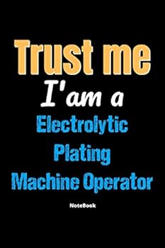 Trust Me I'm A Electrolytic Plating Machine Operator Notebook - Electrolytic Plating Machine Operator Funny Gift: Lined Notebook / Journal Gift, 120 Pages, 6x9, Soft Cover, Matte Finish