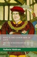 HATE IS THE OTHER SIDE OF LOVE: THE DUKE OF BUCKINGHAM AND RICHARD III 1520854447 Book Cover